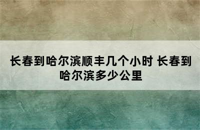 长春到哈尔滨顺丰几个小时 长春到哈尔滨多少公里